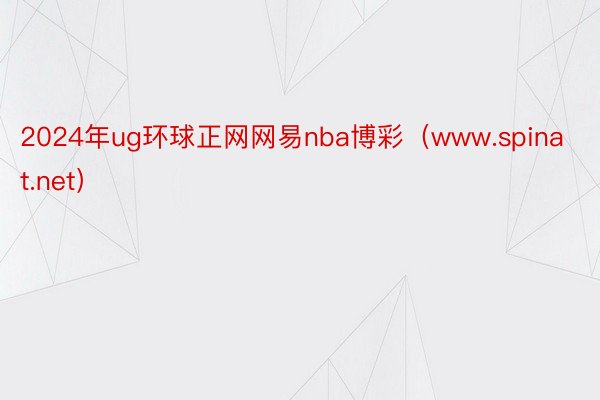 2024年ug环球正网网易nba博彩（www.spinat.net）