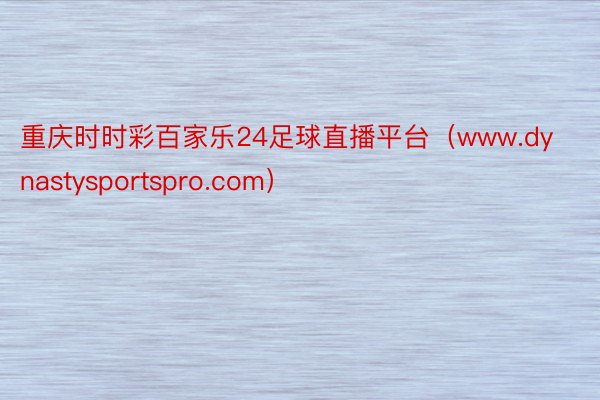 重庆时时彩百家乐24足球直播平台（www.dynastysportspro.com）
