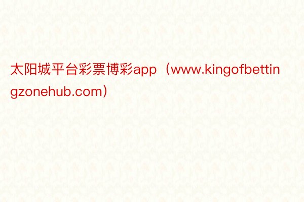 太阳城平台彩票博彩app（www.kingofbettingzonehub.com）