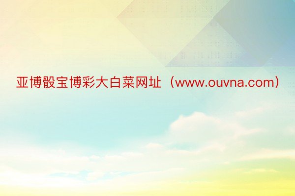 亚博骰宝博彩大白菜网址（www.ouvna.com）