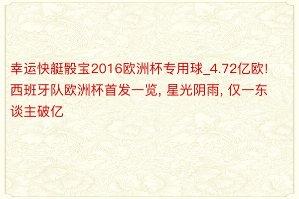 幸运快艇骰宝2016欧洲杯专用球_4.72亿欧! 西班牙队欧洲杯首发一览, 星光阴雨, 仅一东谈主破亿