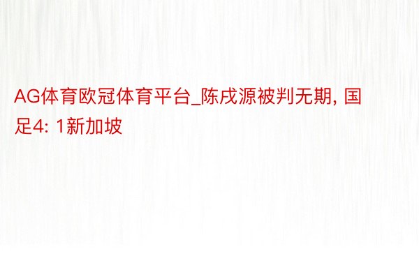 AG体育欧冠体育平台_陈戌源被判无期, 国足4: 1新加坡