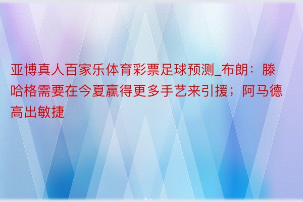 亚博真人百家乐体育彩票足球预测_布朗：滕哈格需要在今夏赢得更多手艺来引援；阿马德高出敏捷
