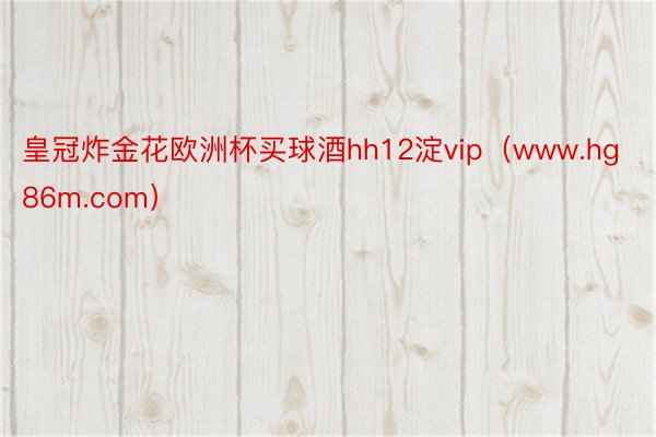 皇冠炸金花欧洲杯买球酒hh12淀vip（www.hg86m.com）