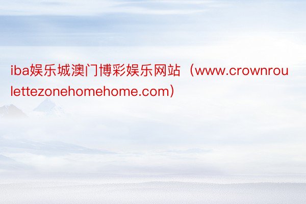 iba娱乐城澳门博彩娱乐网站（www.crownroulettezonehomehome.com）