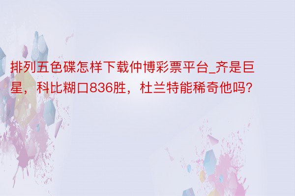 排列五色碟怎样下载仲博彩票平台_齐是巨星，科比糊口836胜，杜兰特能稀奇他吗？