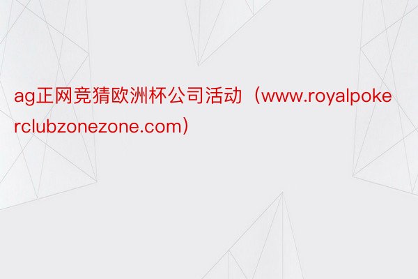 ag正网竞猜欧洲杯公司活动（www.royalpokerclubzonezone.com）