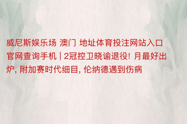 威尼斯娱乐场 澳门 地址体育投注网站入口官网查询手机 | 2冠控卫晓谕退役! 月最好出炉, 附加赛时代细目, 伦纳德遇到伤病