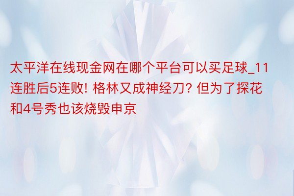 太平洋在线现金网在哪个平台可以买足球_11连胜后5连败! 格林又成神经刀? 但为了探花和4号秀也该烧毁申京