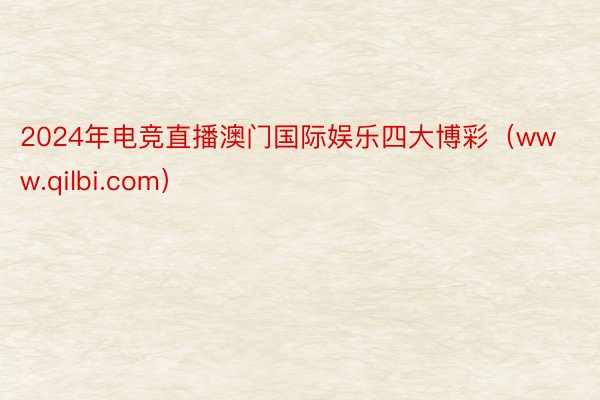 2024年电竞直播澳门国际娱乐四大博彩（www.qilbi.com）