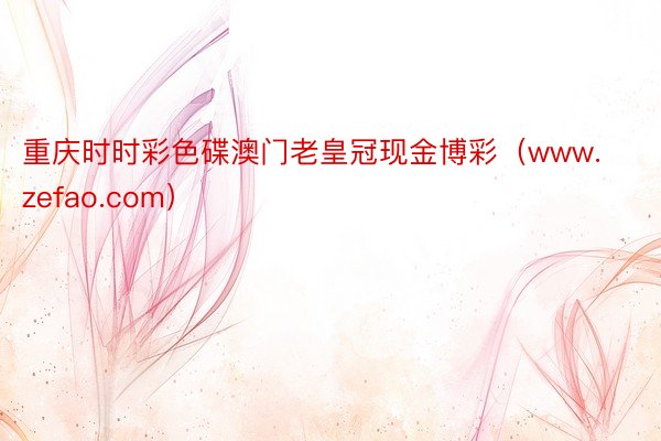 重庆时时彩色碟澳门老皇冠现金博彩（www.zefao.com）