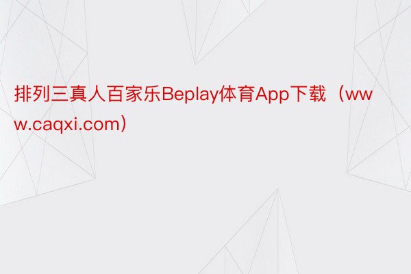 排列三真人百家乐Beplay体育App下载（www.caqxi.com）