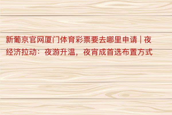 新葡京官网厦门体育彩票要去哪里申请 | 夜经济拉动：夜游升温，夜宵成首选布置方式