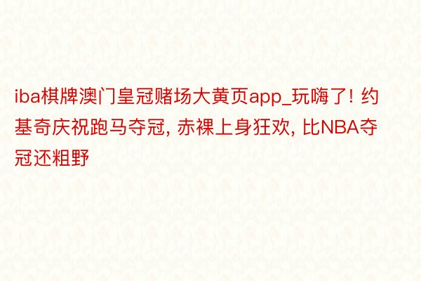 iba棋牌澳门皇冠赌场大黄页app_玩嗨了! 约基奇庆祝跑马夺冠, 赤裸上身狂欢, 比NBA夺冠还粗野
