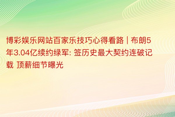 博彩娱乐网站百家乐技巧心得看路 | 布朗5年3.04亿续约绿军: 签历史最大契约连破记载 顶薪细节曝光