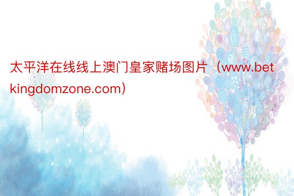 太平洋在线线上澳门皇家赌场图片（www.betkingdomzone.com）