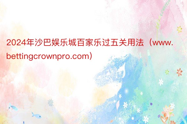 2024年沙巴娱乐城百家乐过五关用法（www.bettingcrownpro.com）