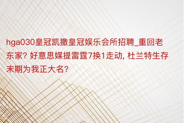 hga030皇冠凯撒皇冠娱乐会所招聘_重回老东家? 好意思媒提雷霆7换1走动, 杜兰特生存末期为我正大名?