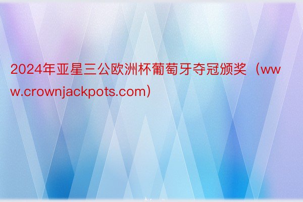 2024年亚星三公欧洲杯葡萄牙夺冠颁奖（www.crownjackpots.com）