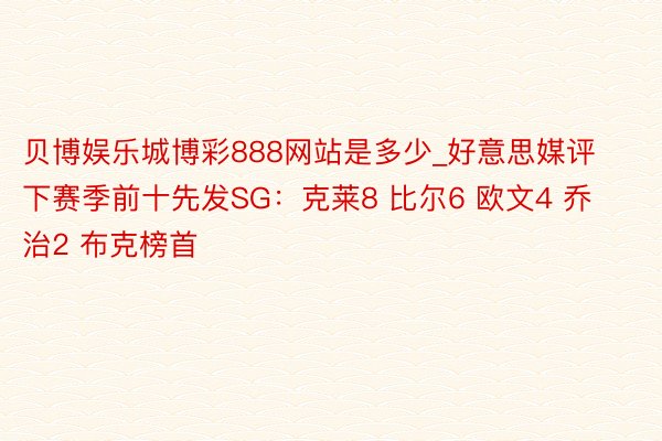 贝博娱乐城博彩888网站是多少_好意思媒评下赛季前十先发SG：克莱8 比尔6 欧文4 乔治2 布克榜首
