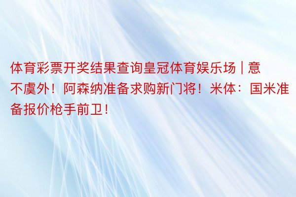 体育彩票开奖结果查询皇冠体育娱乐场 | 意不虞外！阿森纳准备求购新门将！米体：国米准备报价枪手前卫！
