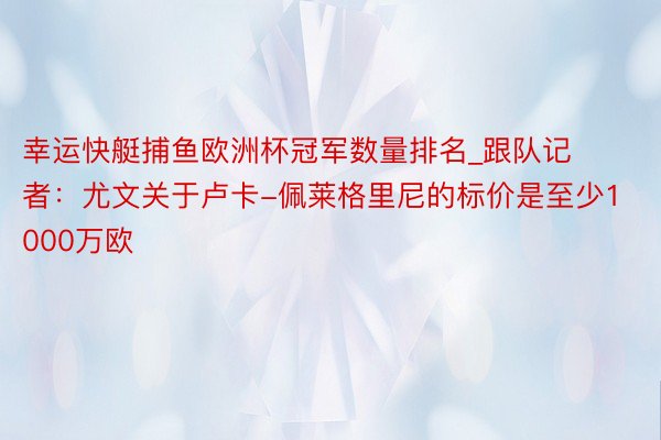 幸运快艇捕鱼欧洲杯冠军数量排名_跟队记者：尤文关于卢卡-佩莱格里尼的标价是至少1000万欧