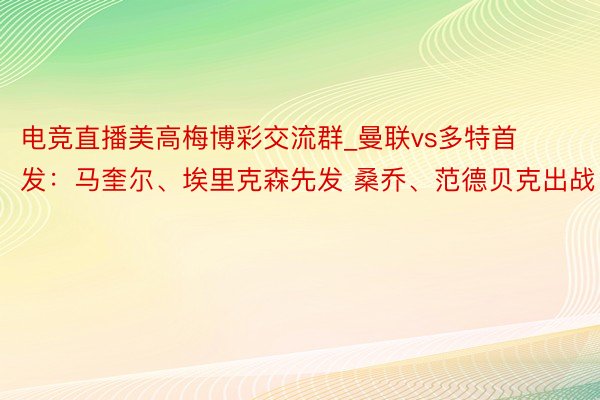 电竞直播美高梅博彩交流群_曼联vs多特首发：马奎尔、埃里克森先发 桑乔、范德贝克出战