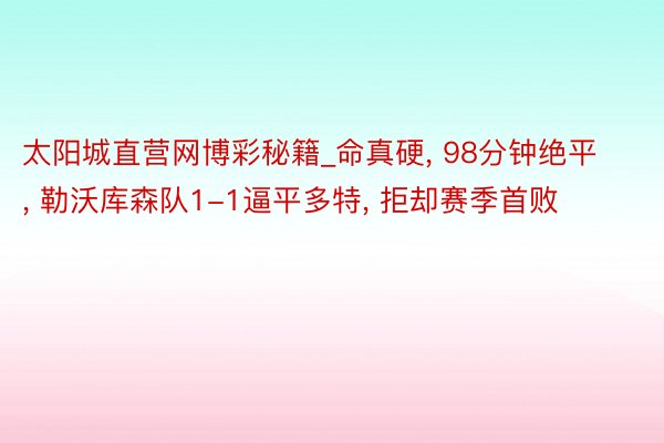 太阳城直营网博彩秘籍_命真硬, 98分钟绝平, 勒沃库森队1-1逼平多特, 拒却赛季首败