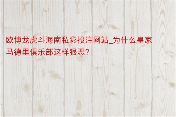 欧博龙虎斗海南私彩投注网站_为什么皇家马德里俱乐部这样狠恶?