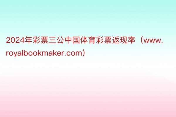 2024年彩票三公中国体育彩票返现率（www.royalbookmaker.com）