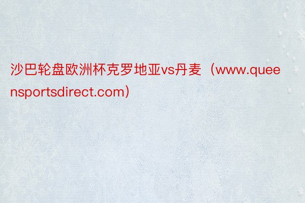 沙巴轮盘欧洲杯克罗地亚vs丹麦（www.queensportsdirect.com）