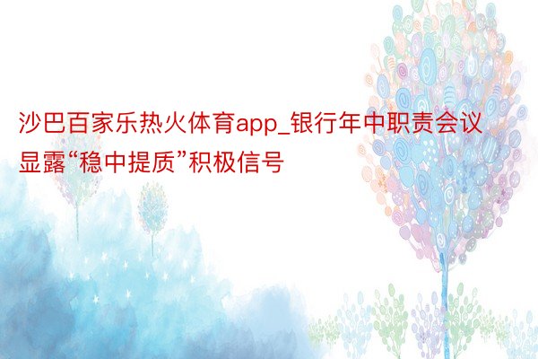 沙巴百家乐热火体育app_银行年中职责会议显露“稳中提质”积极信号