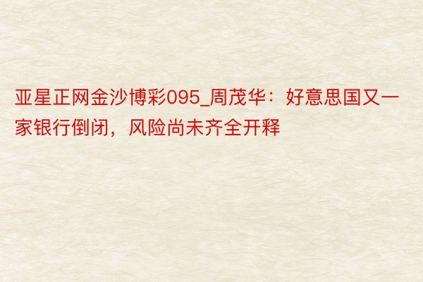 亚星正网金沙博彩095_周茂华：好意思国又一家银行倒闭，风险尚未齐全开释