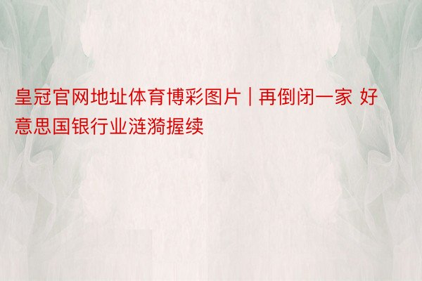 皇冠官网地址体育博彩图片 | 再倒闭一家 好意思国银行业涟漪握续