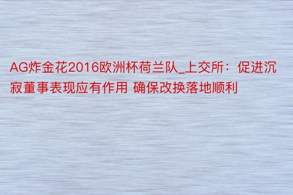 AG炸金花2016欧洲杯荷兰队_上交所：促进沉寂董事表现应有作用 确保改换落地顺利