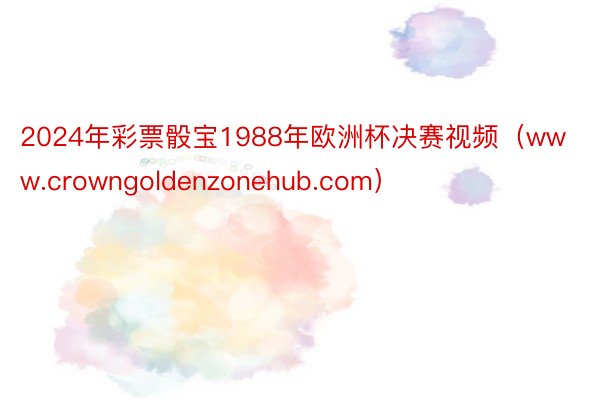 2024年彩票骰宝1988年欧洲杯决赛视频（www.crowngoldenzonehub.com）