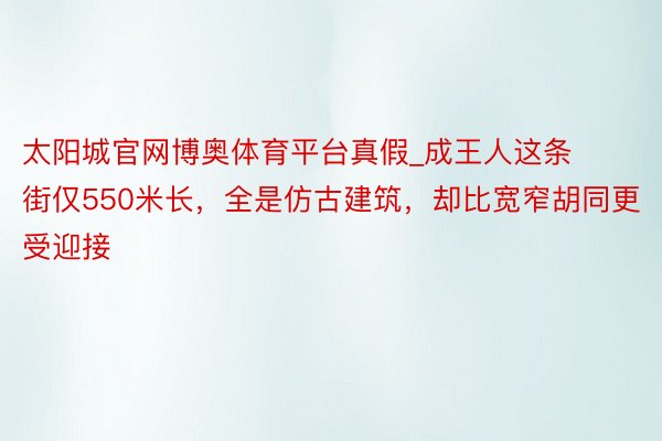 太阳城官网博奥体育平台真假_成王人这条街仅550米长，全是仿古建筑，却比宽窄胡同更受迎接