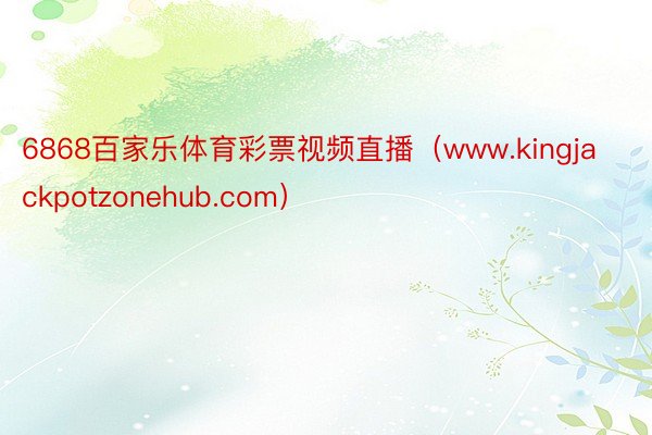 6868百家乐体育彩票视频直播（www.kingjackpotzonehub.com）