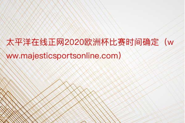 太平洋在线正网2020欧洲杯比赛时间确定（www.majesticsportsonline.com）