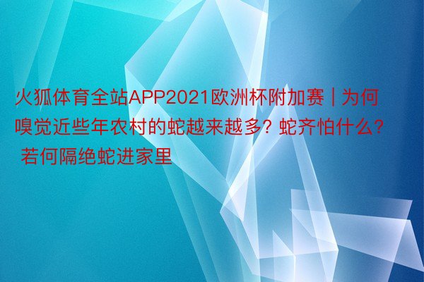 火狐体育全站APP2021欧洲杯附加赛 | 为何嗅觉近些年农村的蛇越来越多? 蛇齐怕什么? 若何隔绝蛇进家里