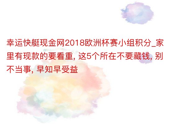 幸运快艇现金网2018欧洲杯赛小组积分_家里有现款的要看重, 这5个所在不要藏钱, 别不当事, 早知早受益