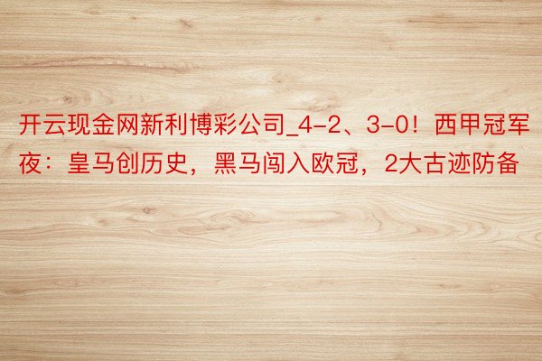 开云现金网新利博彩公司_4-2、3-0！西甲冠军夜：皇马创历史，黑马闯入欧冠，2大古迹防备