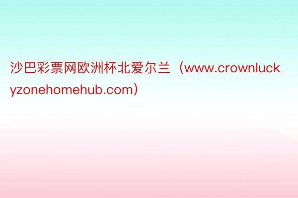 沙巴彩票网欧洲杯北爱尔兰（www.crownluckyzonehomehub.com）