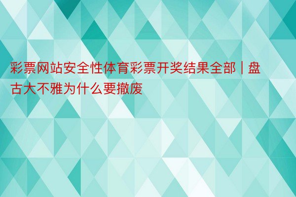 彩票网站安全性体育彩票开奖结果全部 | 盘古大不雅为什么要撤废