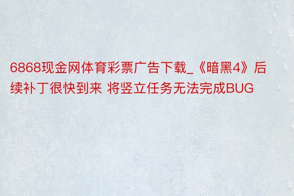 6868现金网体育彩票广告下载_《暗黑4》后续补丁很快到来 将竖立任务无法完成BUG