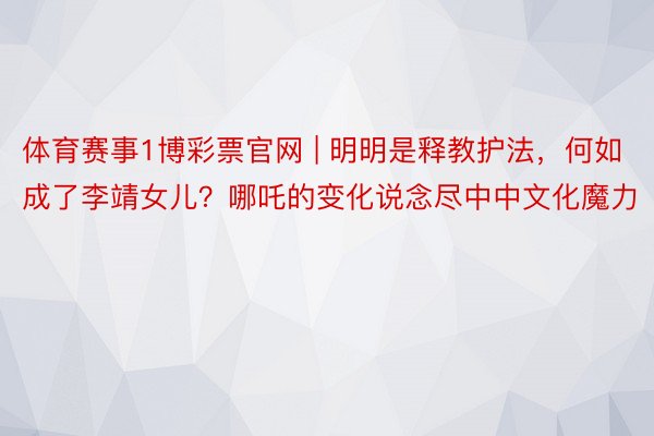 体育赛事1博彩票官网 | 明明是释教护法，何如成了李靖女儿？哪吒的变化说念尽中中文化魔力