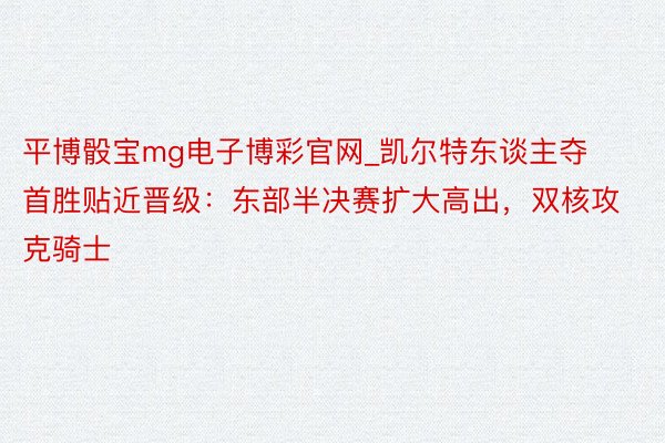 平博骰宝mg电子博彩官网_凯尔特东谈主夺首胜贴近晋级：东部半决赛扩大高出，双核攻克骑士