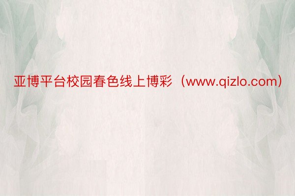 亚博平台校园春色线上博彩（www.qizlo.com）