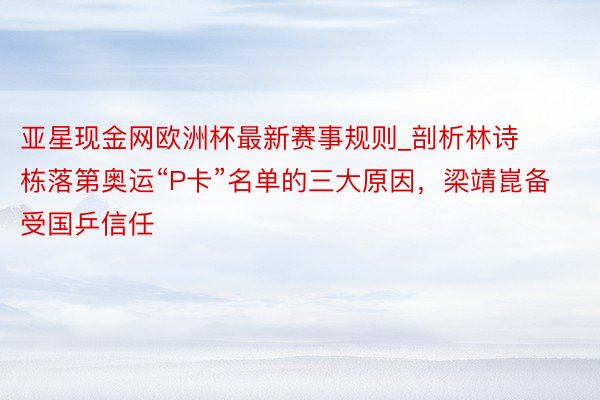 亚星现金网欧洲杯最新赛事规则_剖析林诗栋落第奥运“P卡”名单的三大原因，梁靖崑备受国乒信任