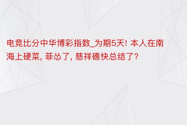 电竞比分中华博彩指数_为期5天! 本人在南海上硬菜, 菲怂了, 慈祥礁快总结了?